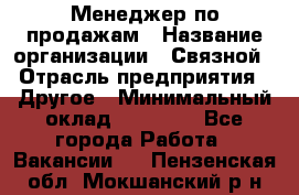 Менеджер по продажам › Название организации ­ Связной › Отрасль предприятия ­ Другое › Минимальный оклад ­ 25 500 - Все города Работа » Вакансии   . Пензенская обл.,Мокшанский р-н